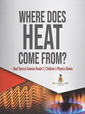cover image of Where Does Heat Come From?--Heat Source Science Grade 3--Children's Physics Books